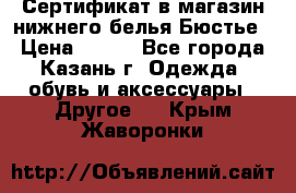 Сертификат в магазин нижнего белья Бюстье  › Цена ­ 800 - Все города, Казань г. Одежда, обувь и аксессуары » Другое   . Крым,Жаворонки